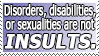 Disorders, disabilities or sexualities are not insults.